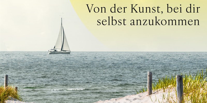 Ausschnitt aus dem Buchcover: Es zeigt ein Segelboot auf glatter See mit Düne im Vordergrund und dem Untertitel des Buches: "Von der Kunst, bei dir selbst anzukommen"